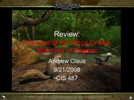 Review: The Lord of the Rings Online: Shadows of Angmar Andrew Claus 9/21/2008 CIS 487.