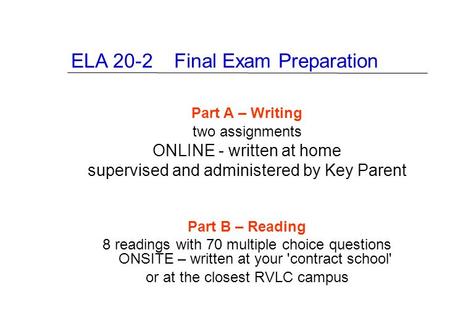 ELA 20-2 Final Exam Preparation Part A – Writing two assignments ONLINE - written at home supervised and administered by Key Parent Part B – Reading 8.