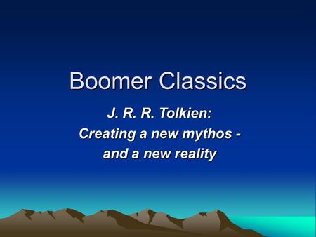 Boomer Classics J. R. R. Tolkien: Creating a new mythos - and a new reality J. R. R. Tolkien: Creating a new mythos - and a new reality.