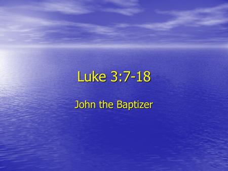 Luke 3:7-18 John the Baptizer. Famous opening lines… “Now is the winter of our discontent Made glorious summer by this sun of York” William Shakespeare,