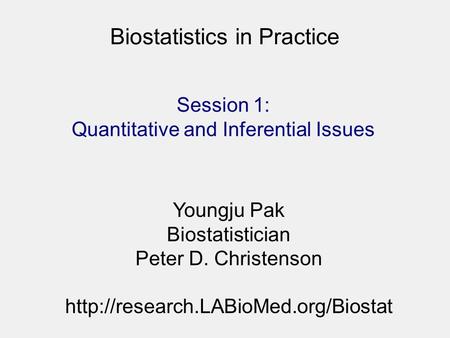 Biostatistics in Practice Youngju Pak Biostatistician Peter D. Christenson  Session 1: Quantitative and Inferential.