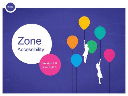 Zone Accessibility Version 1.0 November 2013. Contents 1 2 3 4 5 Why is accessibility important? 6 Things to be aware of Your turn! The working group.