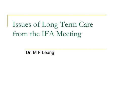 Issues of Long Term Care from the IFA Meeting Dr. M F Leung.