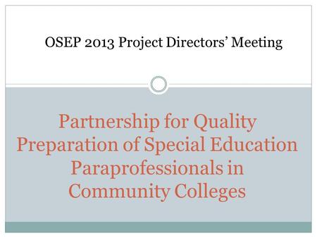 Partnership for Quality Preparation of Special Education Paraprofessionals in Community Colleges OSEP 2013 Project Directors’ Meeting.