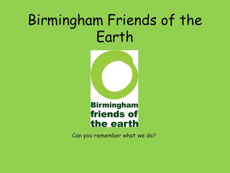 Birmingham Friends of the Earth Can you remember what we do?