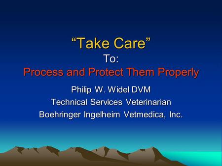 “Take Care” To: Process and Protect Them Properly Philip W. Widel DVM Technical Services Veterinarian Boehringer Ingelheim Vetmedica, Inc.