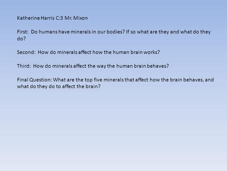 Katherine Harris C:3 Mr. Mixon First: Do humans have minerals in our bodies? If so what are they and what do they do? Second: How do minerals affect how.