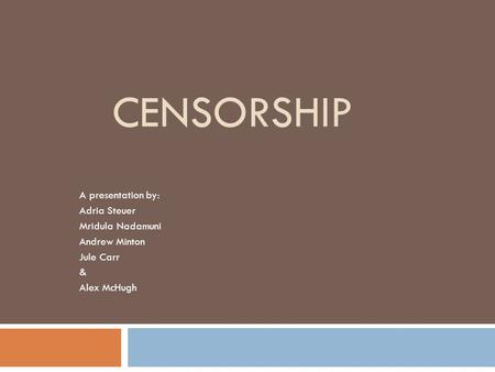 CENSORSHIP A presentation by: Adria Steuer Mridula Nadamuni Andrew Minton Jule Carr & Alex McHugh.