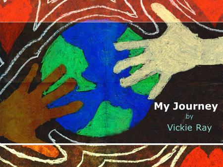 My Journey by Vickie Ray. As I begin this journey, I look back to the hopes and dreams of an approaching future.