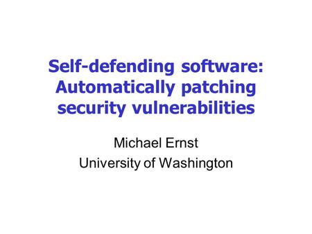 Self-defending software: Automatically patching security vulnerabilities Michael Ernst University of Washington.