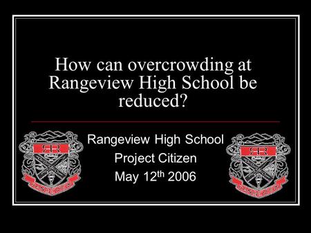 How can overcrowding at Rangeview High School be reduced? Rangeview High School Project Citizen May 12 th 2006.