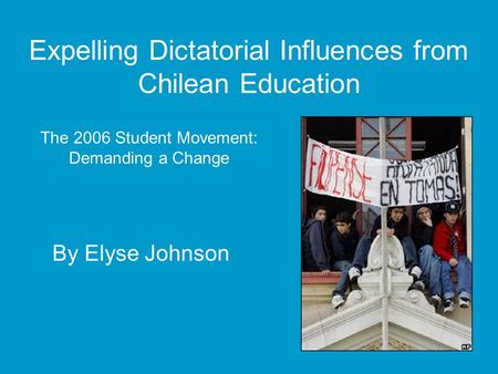 Expelling Dictatorial Influences from Chilean Education By Elyse Johnson The 2006 Student Movement: Demanding a Change.