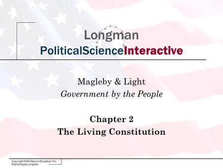 Copyright 2009 Pearson Education, Inc., Publishing as Longman Longman PoliticalScienceInteractive Magleby & Light Government by the People Chapter 2 The.