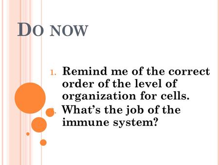 D O NOW 1. Remind me of the correct order of the level of organization for cells. 2. What’s the job of the immune system?