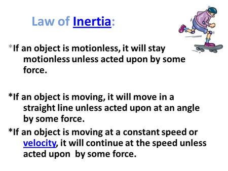 Law of Inertia: *If an object is motionless, it will stay motionless unless acted upon by some force. *If an object is moving, it will move in a straight.