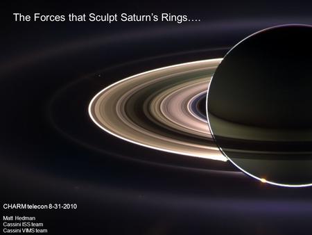 The Forces that Sculpt Saturn’s Rings…. Matt Hedman Cassini ISS team Cassini VIMS team CHARM telecon 8-31-2010.