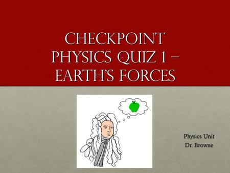 Checkpoint Physics Quiz 1 – Earth’s Forces Physics Unit Dr. Browne.