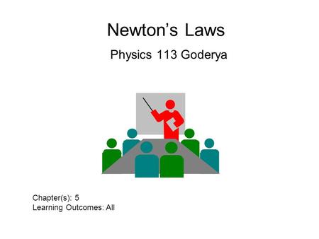 Newton’s Laws Physics 113 Goderya Chapter(s): 5 Learning Outcomes: All.