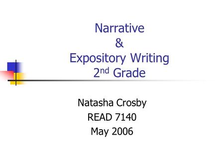 Narrative & Expository Writing 2 nd Grade Natasha Crosby READ 7140 May 2006.