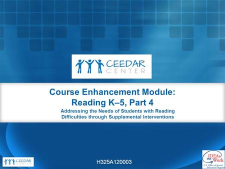 Addressing the Needs of Students with Reading Difficulties through Supplemental Interventions Course Enhancement Module: Reading K–5, Part 4 H325A120003.