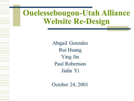 Ouelessebougou-Utah Alliance Website Re-Design Abigail Gonzales Rui Huang Ying Jin Paul Robertson Jialin Yi October 24, 2001.