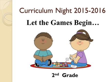 Curriculum Night 2015-2016 Let the Games Begin… 2 nd Grade.