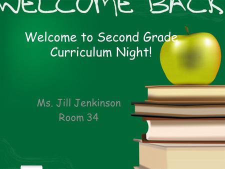 Welcome to Second Grade Curriculum Night! Ms. Jill Jenkinson Room 34.