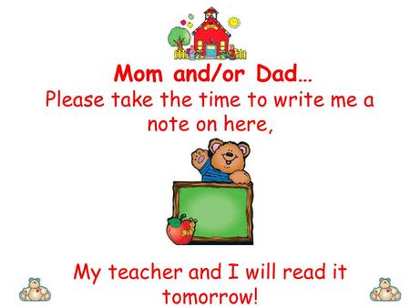 Mom and/or Dad… Please take the time to write me a note on here, My teacher and I will read it tomorrow!