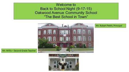 Welcome to Back to School Night (9-17-15) Oakwood Avenue Community School “The Best School in Town” Mr. Robert Pettit, Principal Mr. Willis – Second Grade.