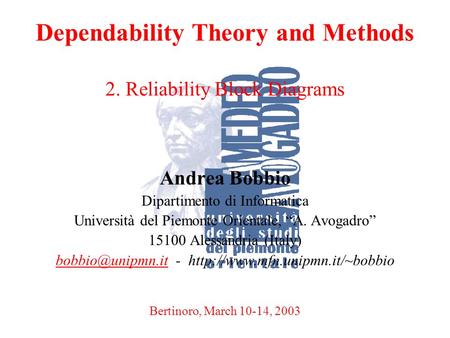 A. BobbioBertinoro, March 10-14, 20031 Dependability Theory and Methods 2. Reliability Block Diagrams Andrea Bobbio Dipartimento di Informatica Università.