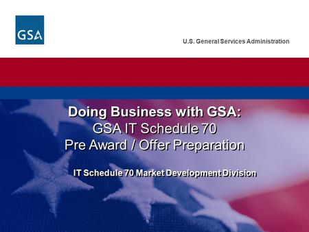 Doing Business with GSA: IT Schedule 70 Market Development Division