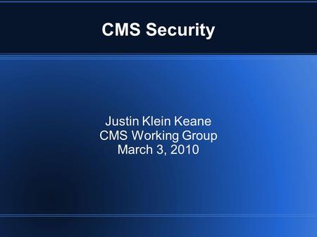 CMS Security Justin Klein Keane CMS Working Group March 3, 2010.