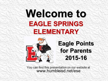 Welcome to EAGLE SPRINGS ELEMENTARY Eagle Points Eagle Points for Parents for Parents 2015-16 2015-16 You can find this presentation on our website at.