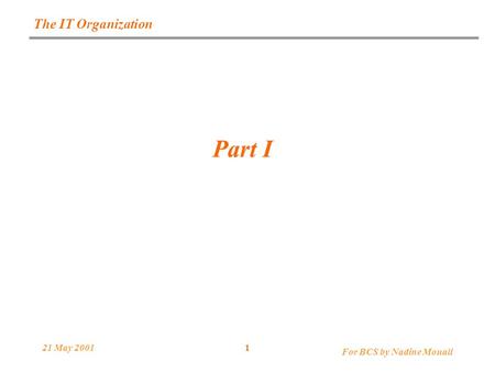 For BCS by Nadine Mouali 21 May 20011 The IT Organization Part I.