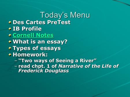 Today’s Menu Des Cartes PreTest IB Profile Cornell Notes Cornell Notes What is an essay? Types of essays Homework: –“Two ways of Seeing a River” –read.