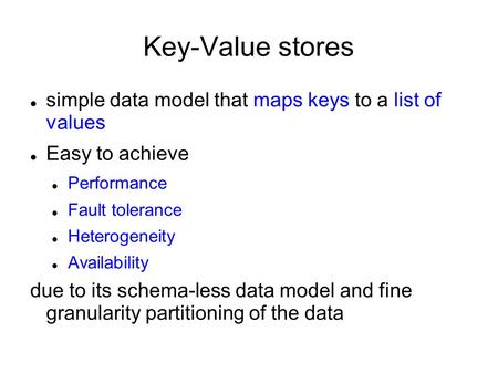 Key-Value stores simple data model that maps keys to a list of values Easy to achieve Performance Fault tolerance Heterogeneity Availability due to its.