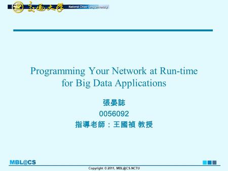 Copyright © 2011, Programming Your Network at Run-time for Big Data Applications 張晏誌 0056092 指導老師：王國禎 教授.