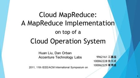 Cloud MapReduce: A MapReduce Implementation on top of a Cloud Operation System 9962161 江嘉福 100062228 徐光成 100062229 章博遠 2011, 11th IEEE/ACM International.