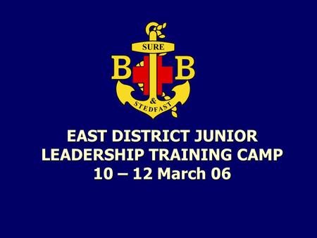 EAST DISTRICT JUNIOR LEADERSHIP TRAINING CAMP 10 – 12 March 06.