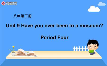 八年级下册 Unit 9 Have you ever been to a museum? Period Four.