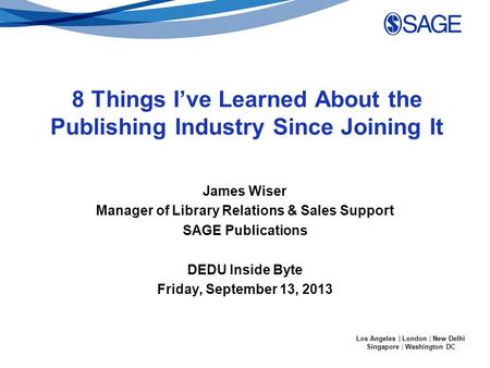 Los Angeles | London | New Delhi Singapore | Washington DC 8 Things I’ve Learned About the Publishing Industry Since Joining It James Wiser Manager of.