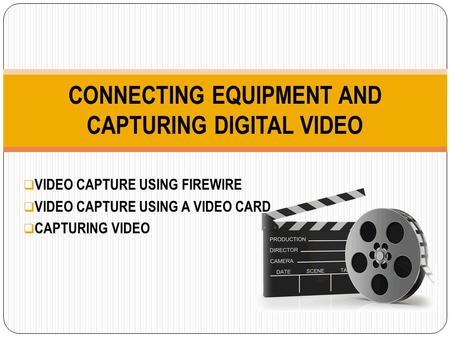  VIDEO CAPTURE USING FIREWIRE  VIDEO CAPTURE USING A VIDEO CARD  CAPTURING VIDEO CONNECTING EQUIPMENT AND CAPTURING DIGITAL VIDEO.