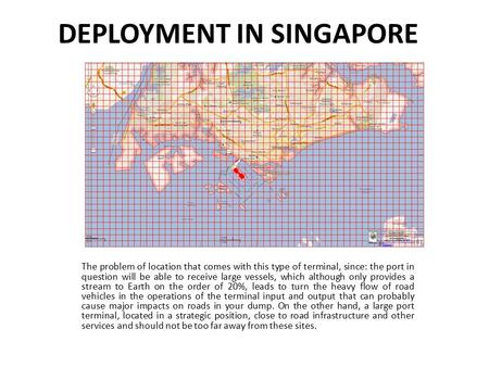 DEPLOYMENT IN SINGAPORE The problem of location that comes with this type of terminal, since: the port in question will be able to receive large vessels,