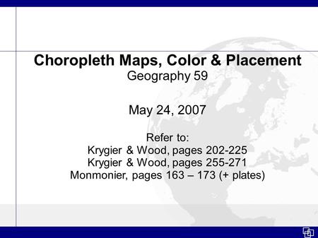 Choropleth Maps, Color & Placement Geography 59 May 24, 2007 Refer to: Krygier & Wood, pages 202-225 Krygier & Wood, pages 255-271 Monmonier, pages 163.