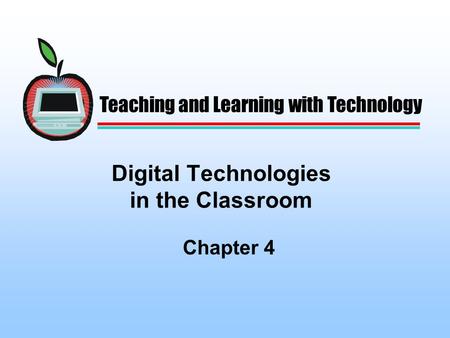 Digital Technologies in the Classroom Chapter 4 Teaching and Learning with Technology.