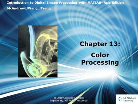 1 © 2010 Cengage Learning Engineering. All Rights Reserved. 1 Introduction to Digital Image Processing with MATLAB ® Asia Edition McAndrew ‧ Wang ‧ Tseng.