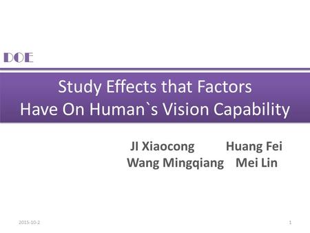 2015-10-21 Study Effects that Factors Have On Human`s Vision Capability DOE JI Xiaocong Huang Fei Wang Mingqiang Mei Lin.