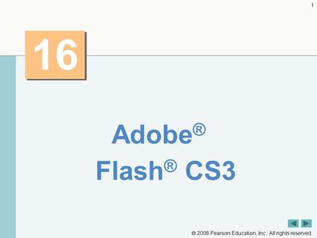  2008 Pearson Education, Inc. All rights reserved. 1 16 Adobe ® Flash ® CS3.