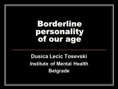 Borderline personality of our age Dusica Lecic Tosevski Institute of Mental Health Belgrade.