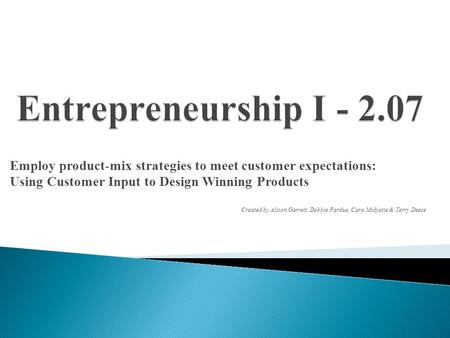 Employ product-mix strategies to meet customer expectations: Using Customer Input to Design Winning Products Created by Alison Garrett, Debbie Pardue,